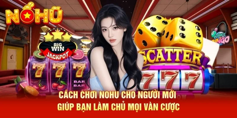 Cách chơi NOHU cho người mới giúp bạn làm chủ mọi vàn cược Cách chơi NOHU cho người mới giúp bạn làm chủ mọi vàn cược