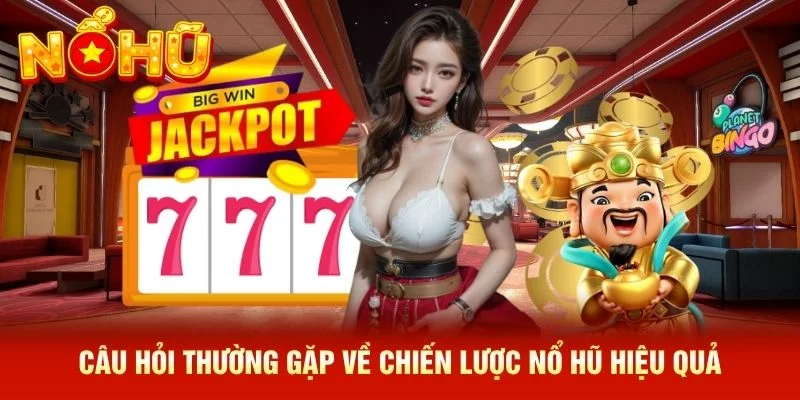 Câu hỏi thường gặp về chiến lược nổ hũ hiệu quả