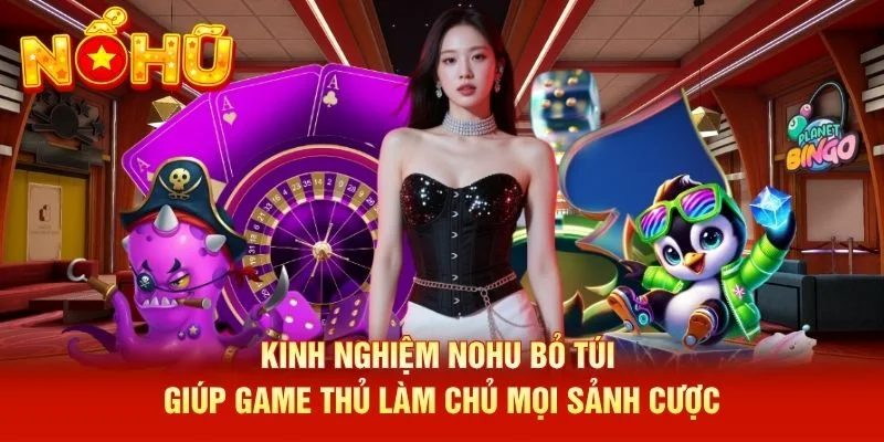 Kinh nghiệm NOHU bỏ túi giúp game thủ làm chủ mọi sảnh cược Kinh nghiệm NOHU bỏ túi giúp game thủ làm chủ mọi sảnh cược
