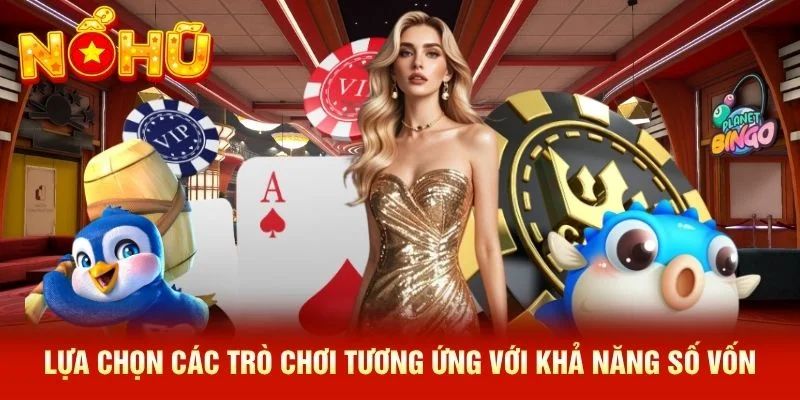 Lựa chọn các trò chơi tương ứng với khả năng số vốn Lựa chọn các trò chơi tương ứng với khả năng số vốn