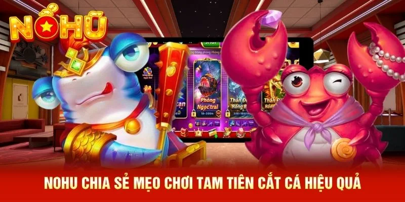 NOHU chia sẻ mẹo chơi Tam Tiên Cắt Cá hiệu quả