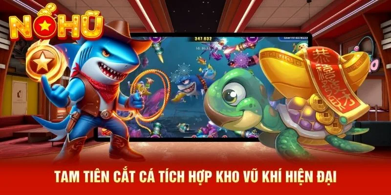 Tam Tiên Cắt Cá tích hợp kho vũ khí hiện đại