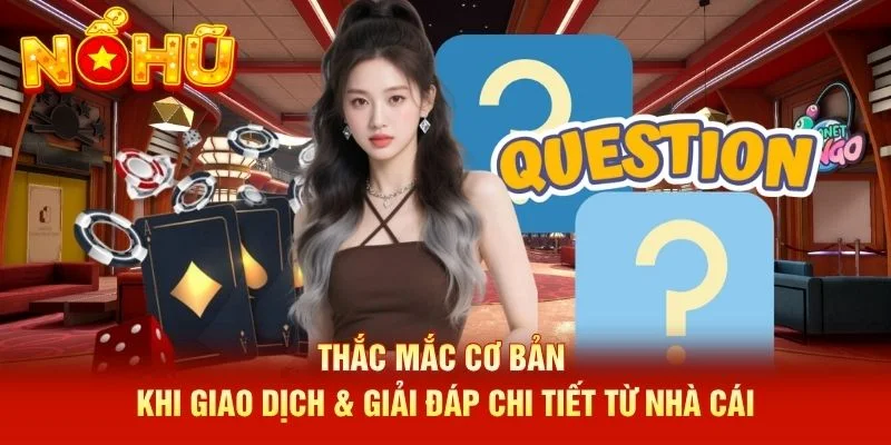 Thắc mắc cơ bản khi giao dịch & giải đáp chi tiết từ nhà cái Thắc mắc cơ bản khi giao dịch & giải đáp chi tiết từ nhà cái