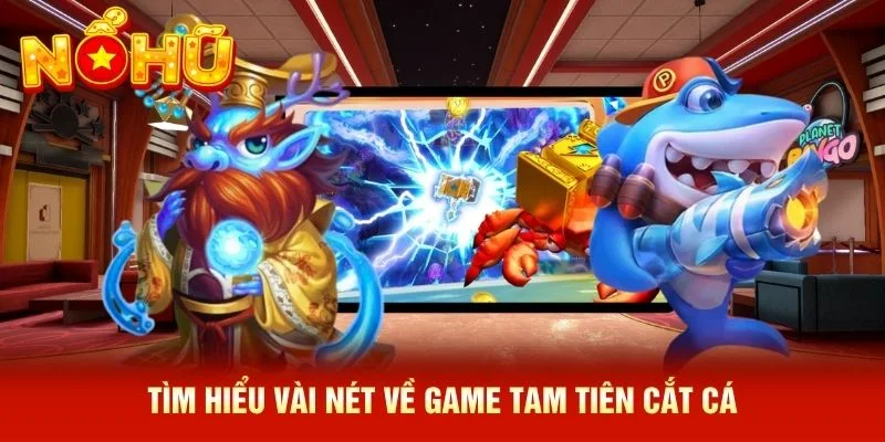 Tìm hiểu vài nét về game Tam Tiên Cắt Cá