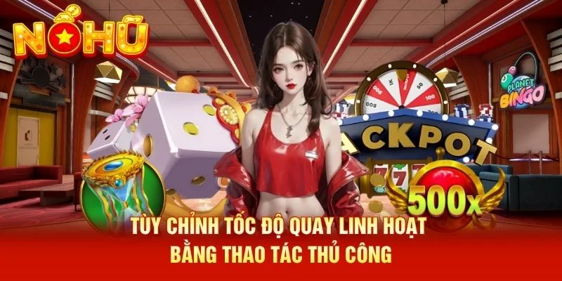 Tùy chỉnh tốc độ quay linh hoạt bằng thao tác thủ công Tùy chỉnh tốc độ quay linh hoạt bằng thao tác thủ công